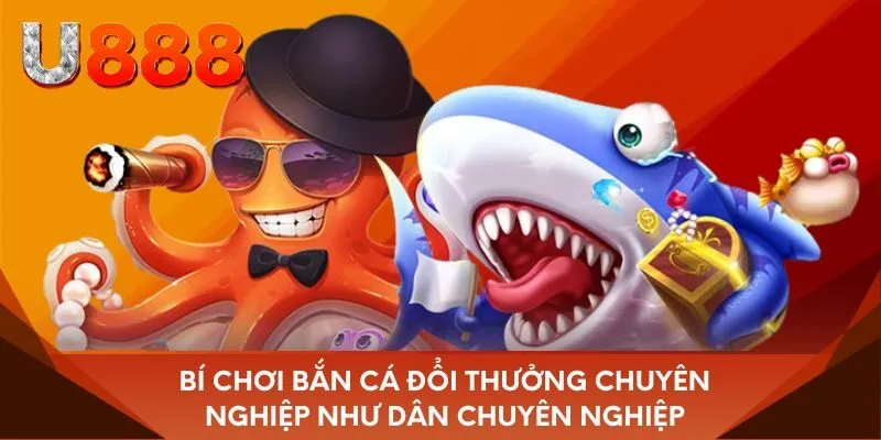 Chơi bắn cá đổi thưởng chuyên nghiệp như dân chuyên nghiệp
