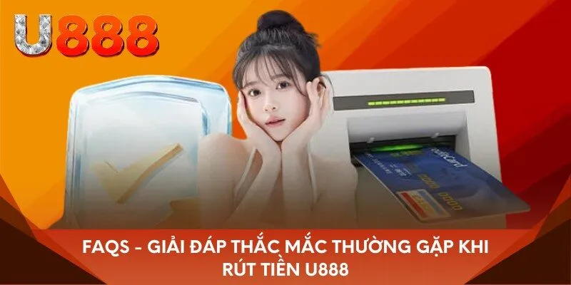 FAQs - Giải đáp thắc mắc thường gặp khi rút tiền U888