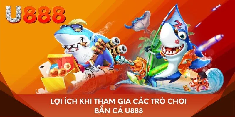Lợi ích khi tham gia các trò chơi bắn cá U888