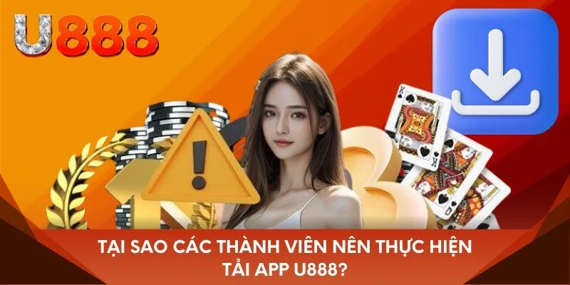 Tại sao các thành viên nên thực hiện tải app U888?