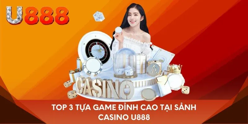 Top 3 tựa game đỉnh cao tại sảnh Casino U888